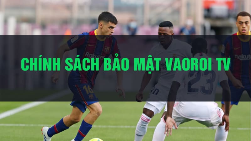 Chính sách 1 Chính sách bảo mật của Vaoroi TV