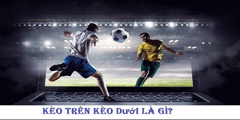 Kinh nghiệm cần nắm khi soi kèo trên kèo dưới Kinh nghiệm cần nắm khi soi kèo trên kèo dưới