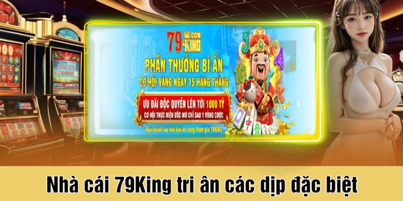 Tổng Hợp 6 Khuyến Mãi 79King Hấp Dẫn Nhất Dành Cho Hội Viên 3 Nhà cái 79King tri ân các dịp đặc biệt